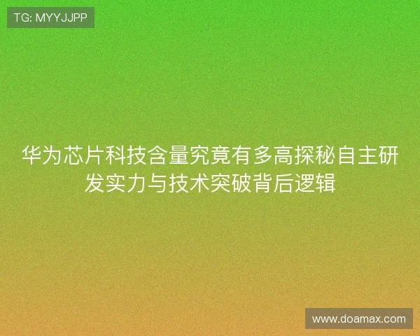 华为芯片科技含量究竟有多高探秘自主研发实力与技术突破背后逻辑